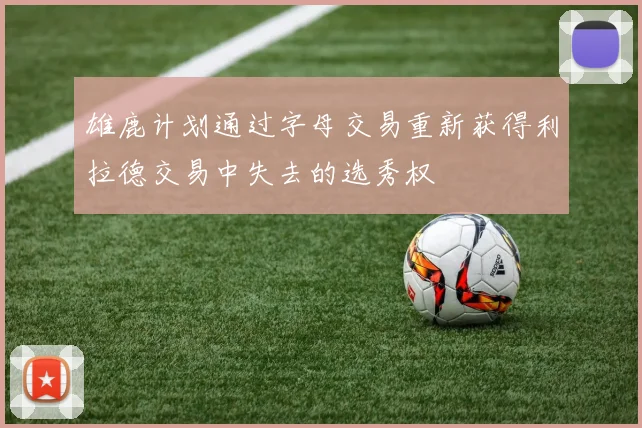 雄鹿计划通过字母交易重新获得利拉德交易中失去的选秀权