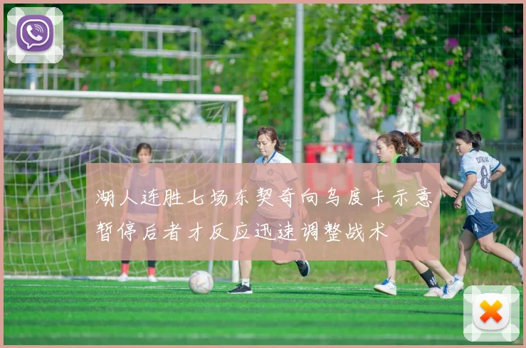 湖人连胜七场东契奇向乌度卡示意暂停后者才反应迅速调整战术