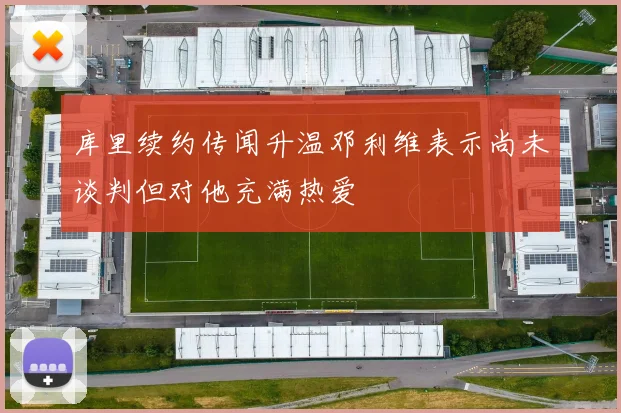 库里续约传闻升温邓利维表示尚未谈判但对他充满热爱