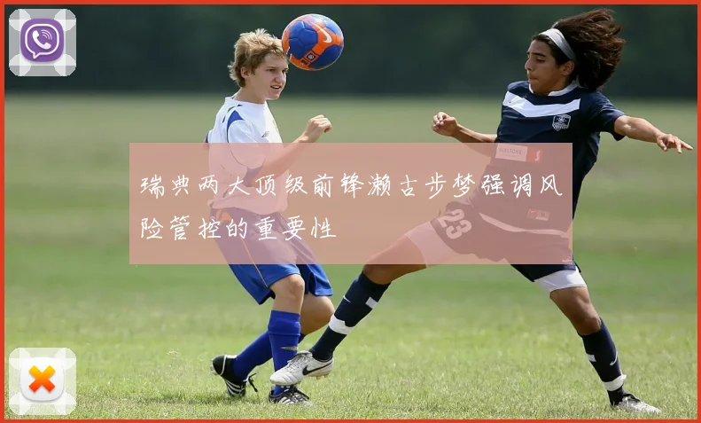 瑞典两大顶级前锋濑古步梦强调风险管控的重要性