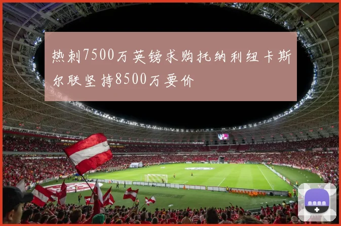 热刺7500万英镑求购托纳利纽卡斯尔联坚持8500万要价
