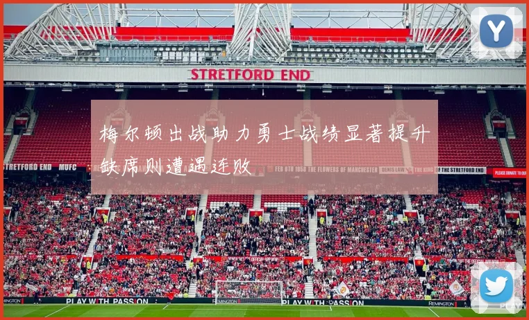 梅尔顿出战助力勇士战绩显著提升缺席则遭遇连败