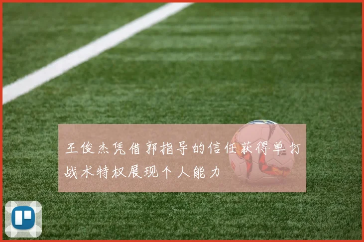 王俊杰凭借郭指导的信任获得单打战术特权展现个人能力