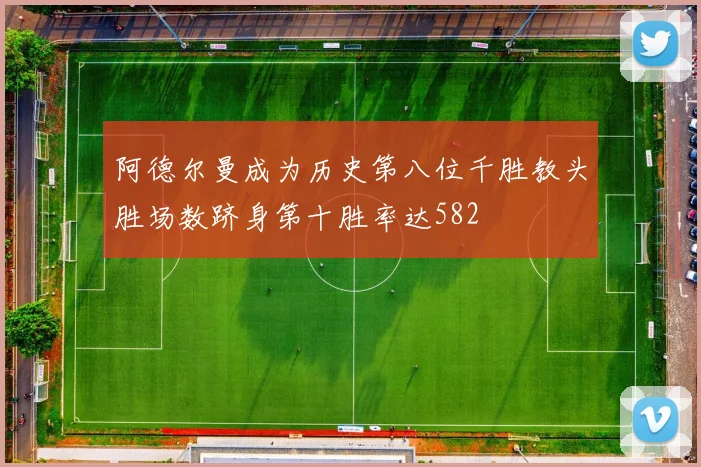阿德尔曼成为历史第八位千胜教头胜场数跻身第十胜率达582