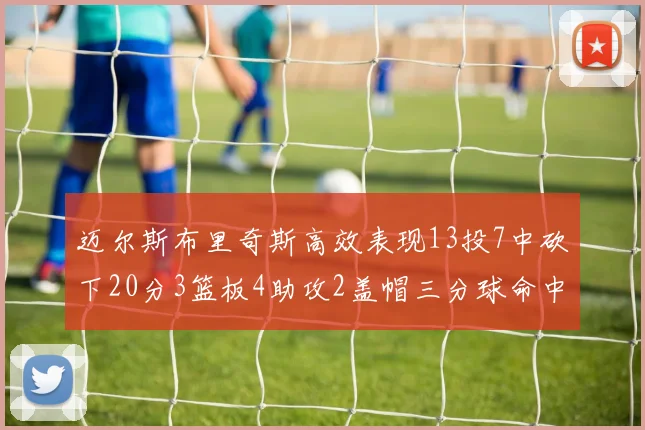 迈尔斯布里奇斯高效表现13投7中砍下20分3篮板4助攻2盖帽三分球命中率出色