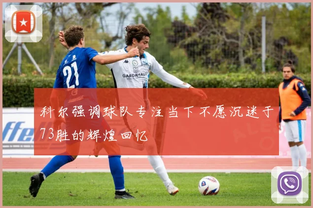 科尔强调球队专注当下不愿沉迷于73胜的辉煌回忆