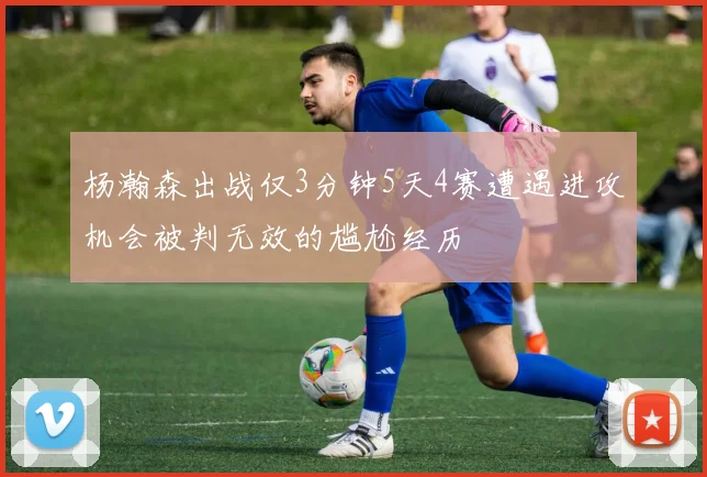 杨瀚森出战仅3分钟5天4赛遭遇进攻机会被判无效的尴尬经历