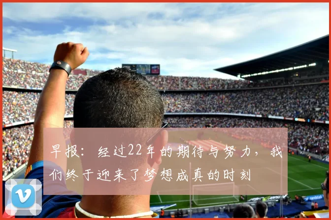 早报：经过22年的期待与努力，我们终于迎来了梦想成真的时刻